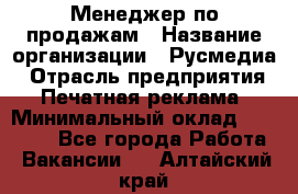 Менеджер по продажам › Название организации ­ Русмедиа › Отрасль предприятия ­ Печатная реклама › Минимальный оклад ­ 30 000 - Все города Работа » Вакансии   . Алтайский край